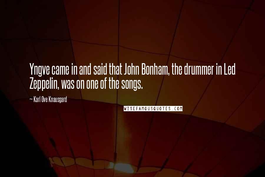 Karl Ove Knausgard Quotes: Yngve came in and said that John Bonham, the drummer in Led Zeppelin, was on one of the songs.