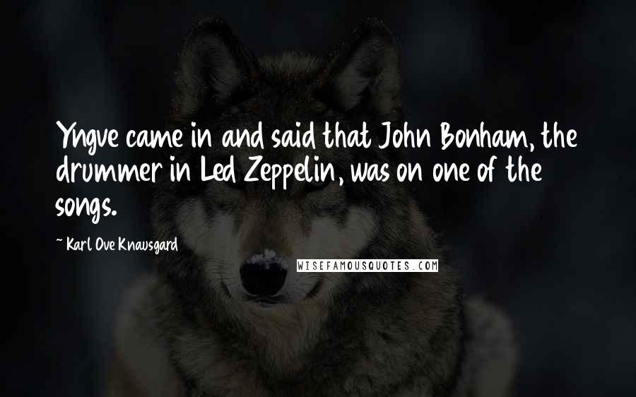 Karl Ove Knausgard Quotes: Yngve came in and said that John Bonham, the drummer in Led Zeppelin, was on one of the songs.
