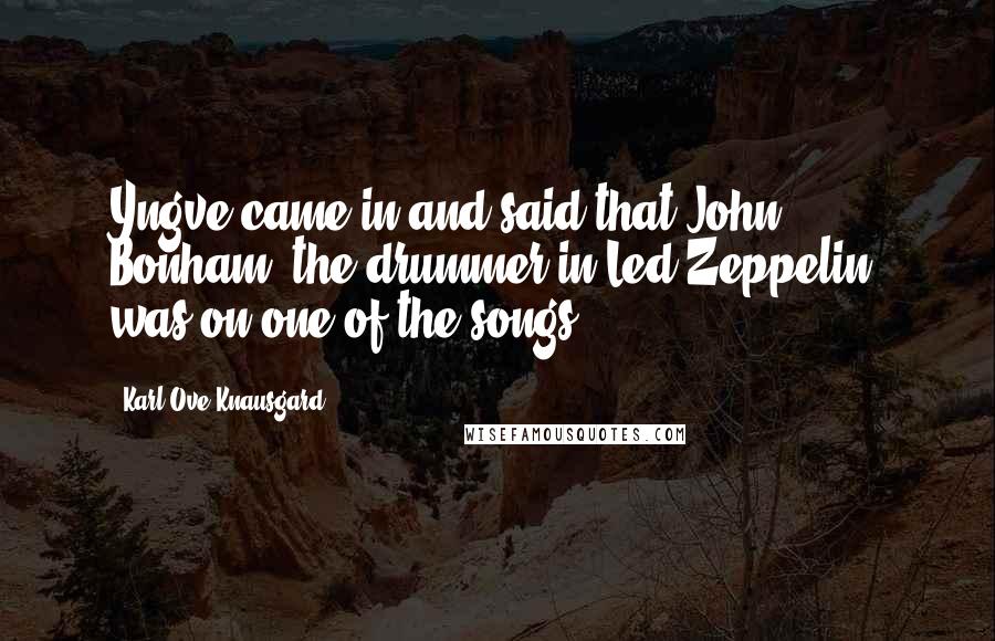 Karl Ove Knausgard Quotes: Yngve came in and said that John Bonham, the drummer in Led Zeppelin, was on one of the songs.