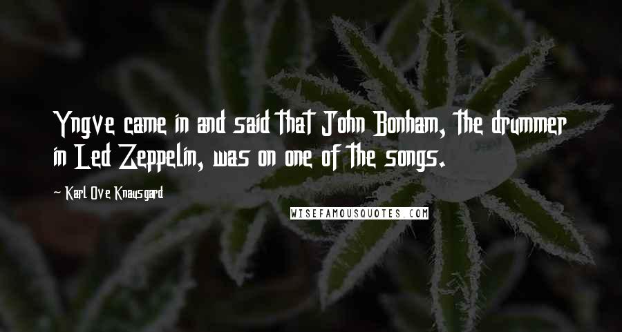 Karl Ove Knausgard Quotes: Yngve came in and said that John Bonham, the drummer in Led Zeppelin, was on one of the songs.