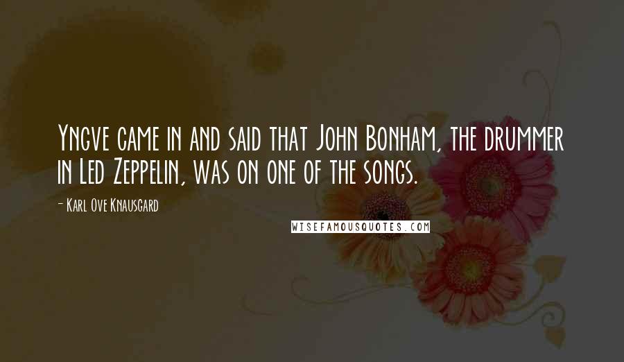 Karl Ove Knausgard Quotes: Yngve came in and said that John Bonham, the drummer in Led Zeppelin, was on one of the songs.