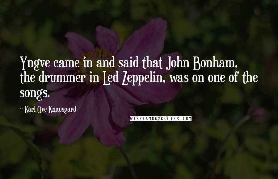Karl Ove Knausgard Quotes: Yngve came in and said that John Bonham, the drummer in Led Zeppelin, was on one of the songs.