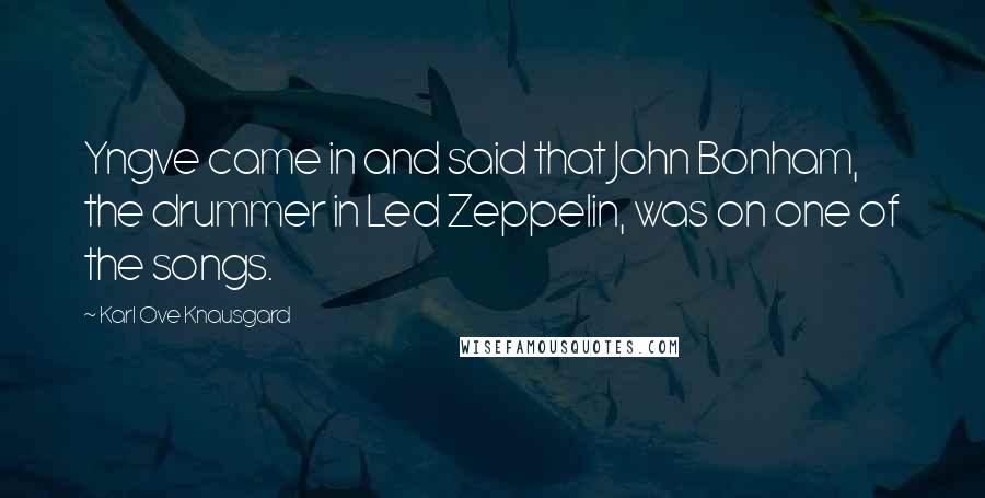 Karl Ove Knausgard Quotes: Yngve came in and said that John Bonham, the drummer in Led Zeppelin, was on one of the songs.