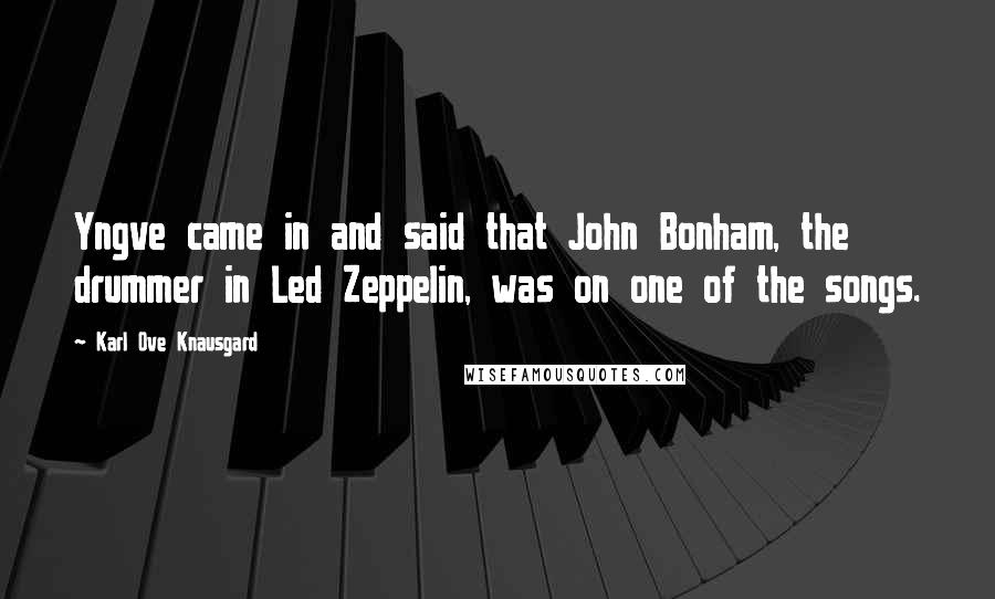 Karl Ove Knausgard Quotes: Yngve came in and said that John Bonham, the drummer in Led Zeppelin, was on one of the songs.