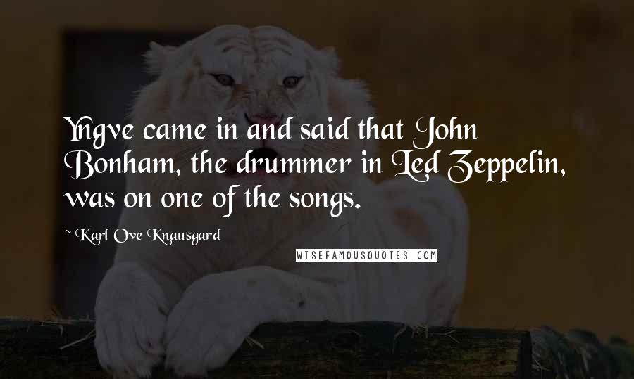 Karl Ove Knausgard Quotes: Yngve came in and said that John Bonham, the drummer in Led Zeppelin, was on one of the songs.