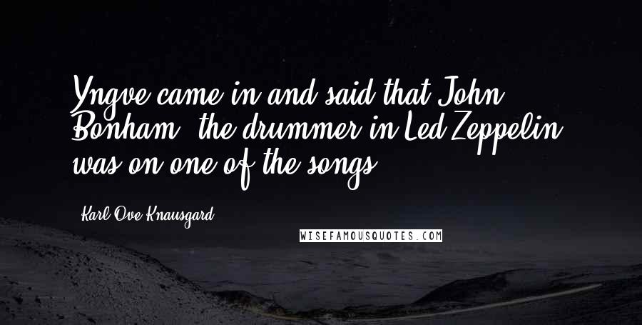 Karl Ove Knausgard Quotes: Yngve came in and said that John Bonham, the drummer in Led Zeppelin, was on one of the songs.