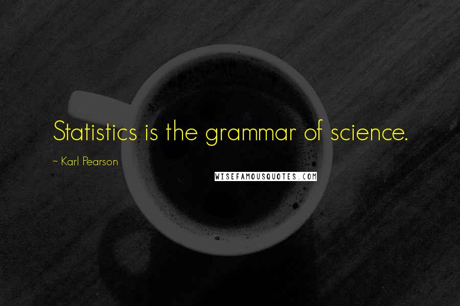 Karl Pearson Quotes: Statistics is the grammar of science.