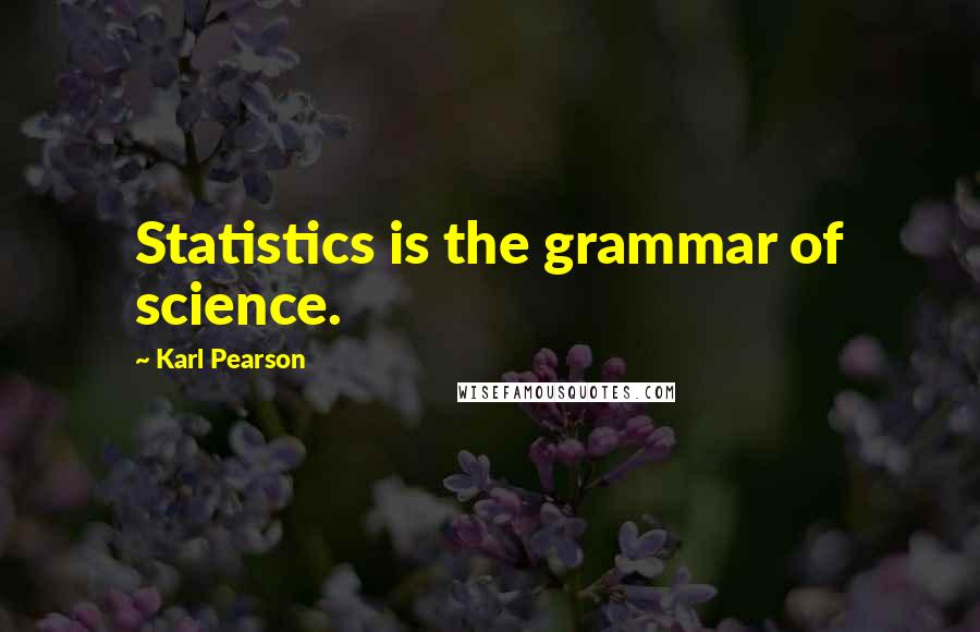 Karl Pearson Quotes: Statistics is the grammar of science.