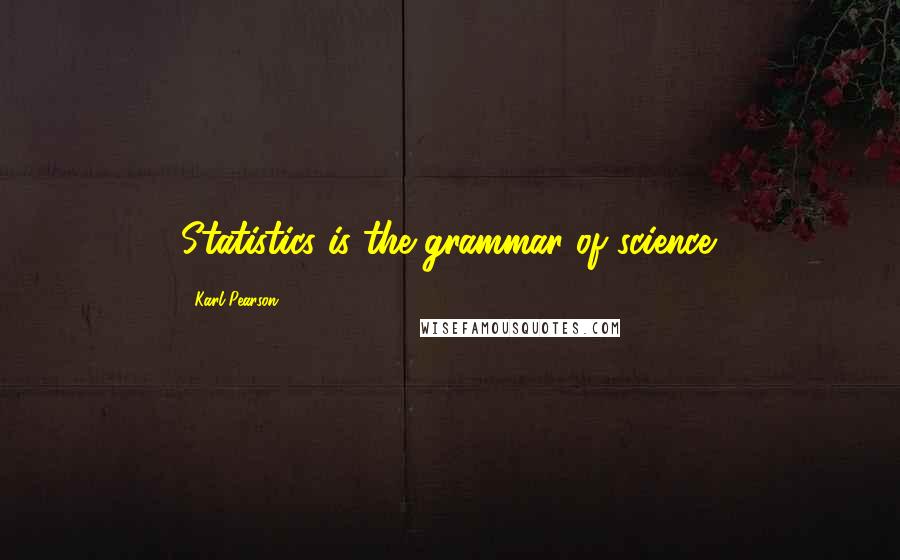 Karl Pearson Quotes: Statistics is the grammar of science.