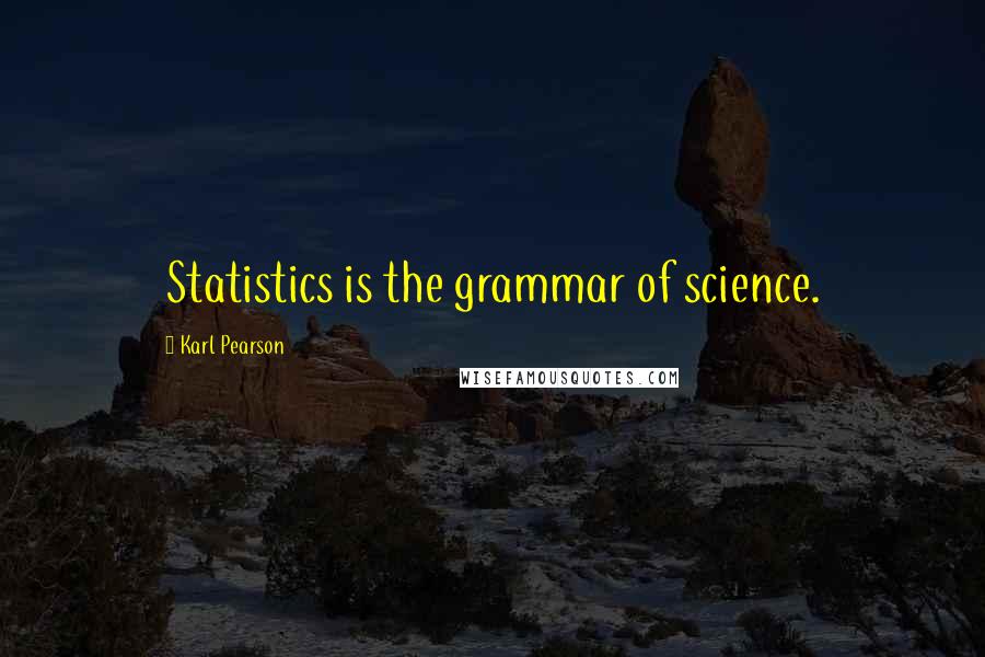 Karl Pearson Quotes: Statistics is the grammar of science.