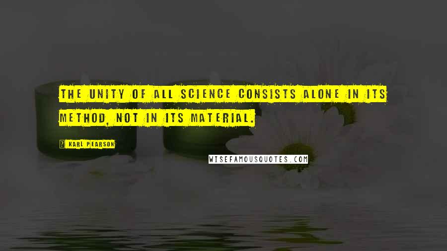 Karl Pearson Quotes: The unity of all science consists alone in its method, not in its material.