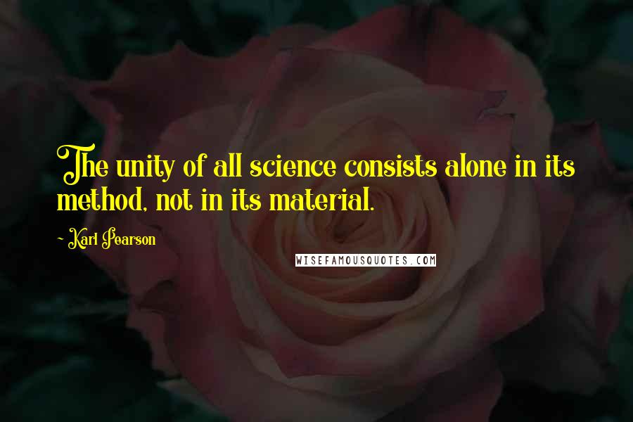 Karl Pearson Quotes: The unity of all science consists alone in its method, not in its material.