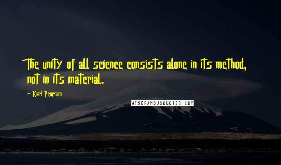 Karl Pearson Quotes: The unity of all science consists alone in its method, not in its material.