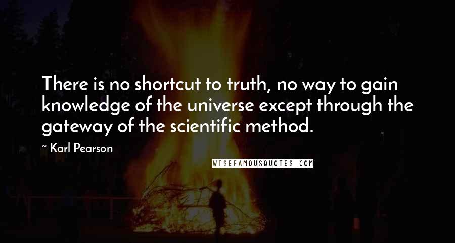 Karl Pearson Quotes: There is no shortcut to truth, no way to gain knowledge of the universe except through the gateway of the scientific method.