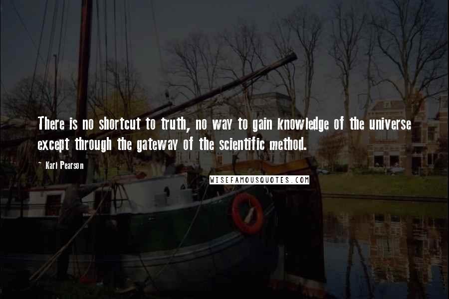 Karl Pearson Quotes: There is no shortcut to truth, no way to gain knowledge of the universe except through the gateway of the scientific method.