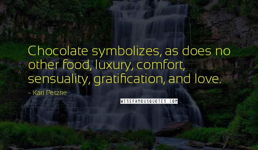 Karl Petzke Quotes: Chocolate symbolizes, as does no other food, luxury, comfort, sensuality, gratification, and love.