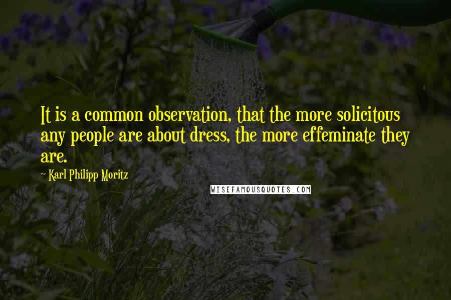 Karl Philipp Moritz Quotes: It is a common observation, that the more solicitous any people are about dress, the more effeminate they are.