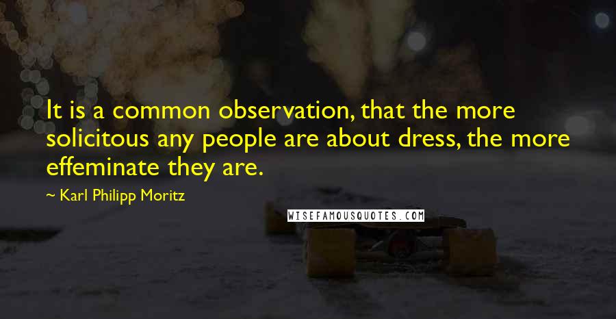 Karl Philipp Moritz Quotes: It is a common observation, that the more solicitous any people are about dress, the more effeminate they are.