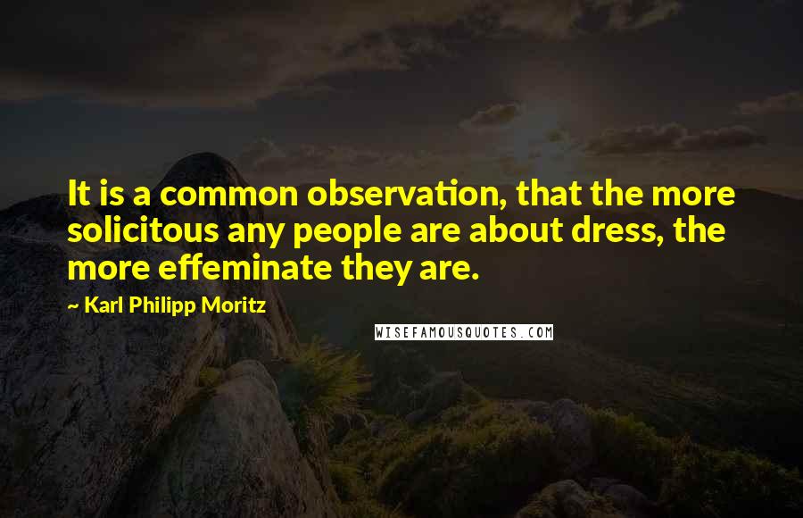Karl Philipp Moritz Quotes: It is a common observation, that the more solicitous any people are about dress, the more effeminate they are.