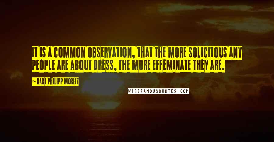 Karl Philipp Moritz Quotes: It is a common observation, that the more solicitous any people are about dress, the more effeminate they are.