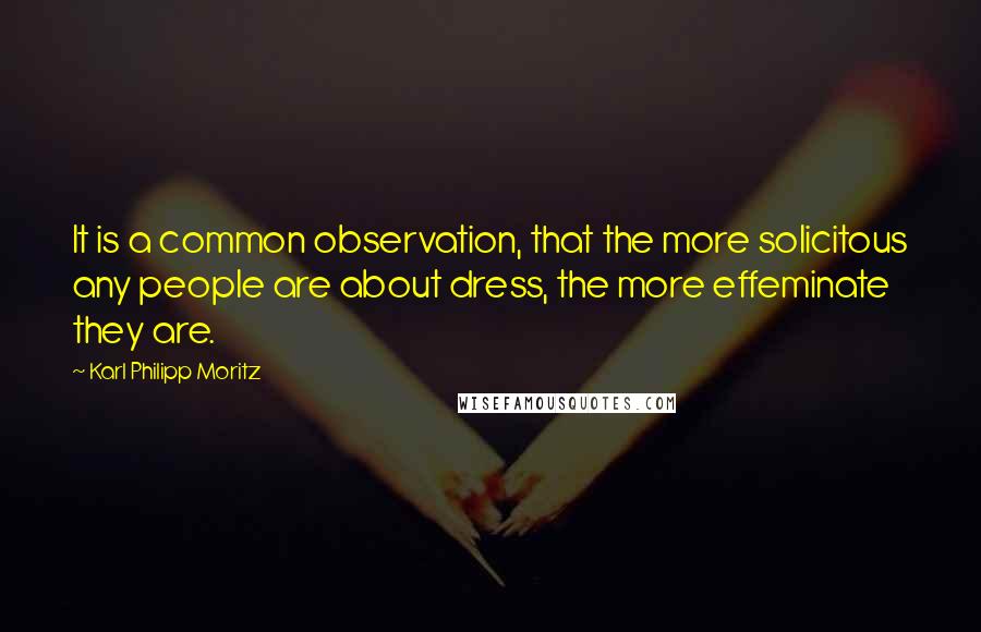 Karl Philipp Moritz Quotes: It is a common observation, that the more solicitous any people are about dress, the more effeminate they are.