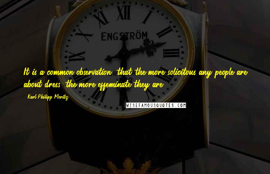 Karl Philipp Moritz Quotes: It is a common observation, that the more solicitous any people are about dress, the more effeminate they are.