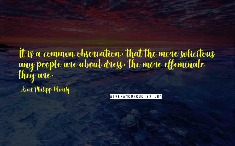 Karl Philipp Moritz Quotes: It is a common observation, that the more solicitous any people are about dress, the more effeminate they are.