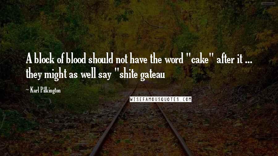 Karl Pilkington Quotes: A block of blood should not have the word "cake" after it ... they might as well say "shite gateau