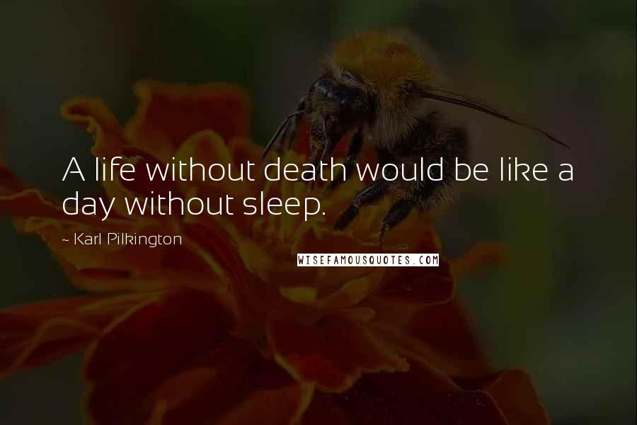 Karl Pilkington Quotes: A life without death would be like a day without sleep.