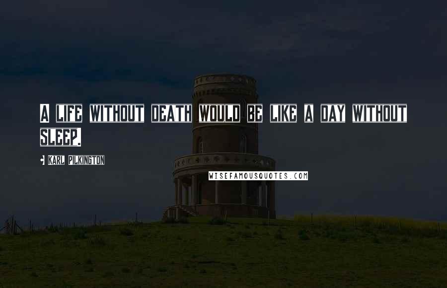 Karl Pilkington Quotes: A life without death would be like a day without sleep.