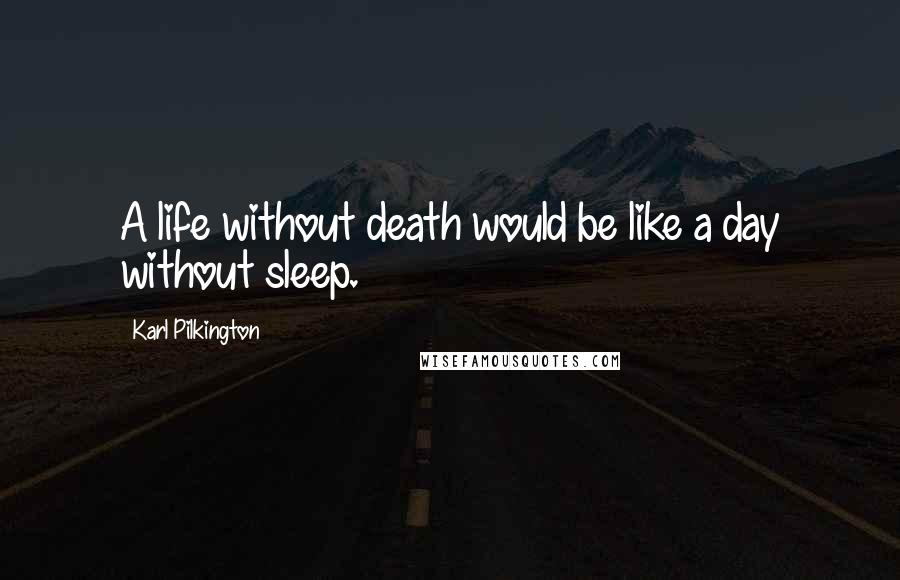 Karl Pilkington Quotes: A life without death would be like a day without sleep.