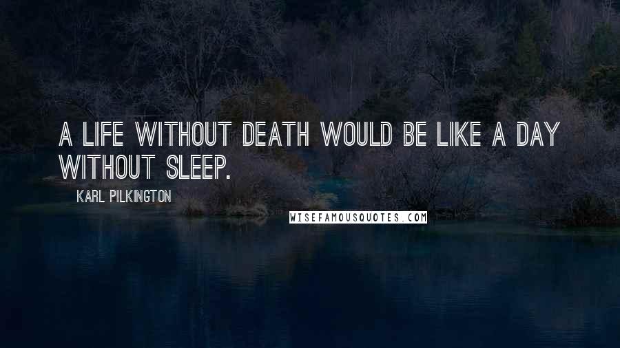 Karl Pilkington Quotes: A life without death would be like a day without sleep.