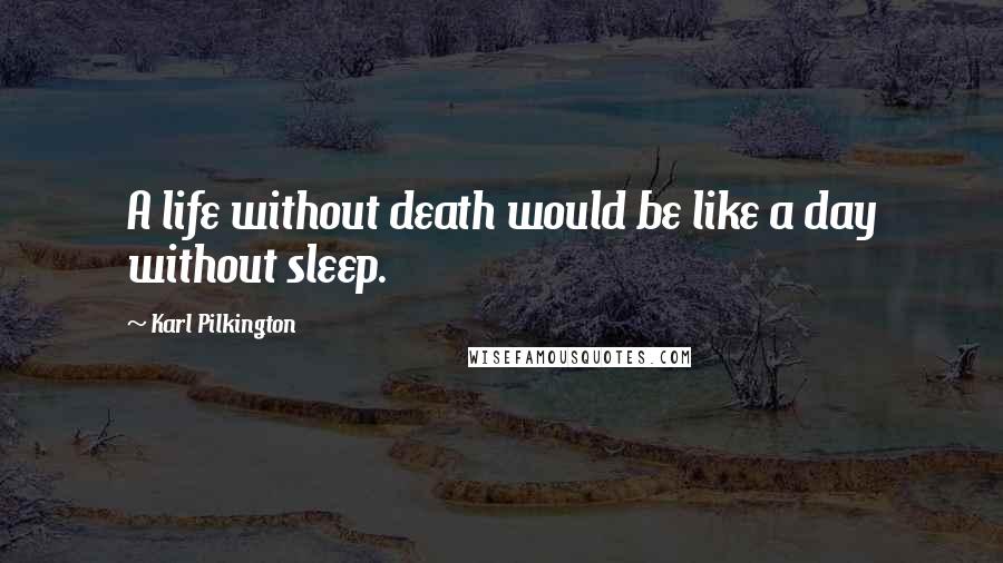 Karl Pilkington Quotes: A life without death would be like a day without sleep.