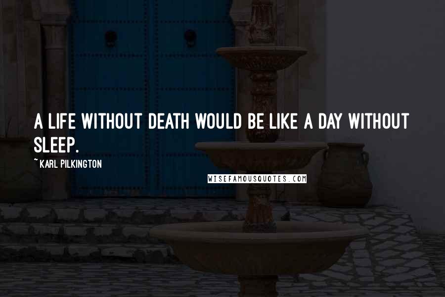 Karl Pilkington Quotes: A life without death would be like a day without sleep.