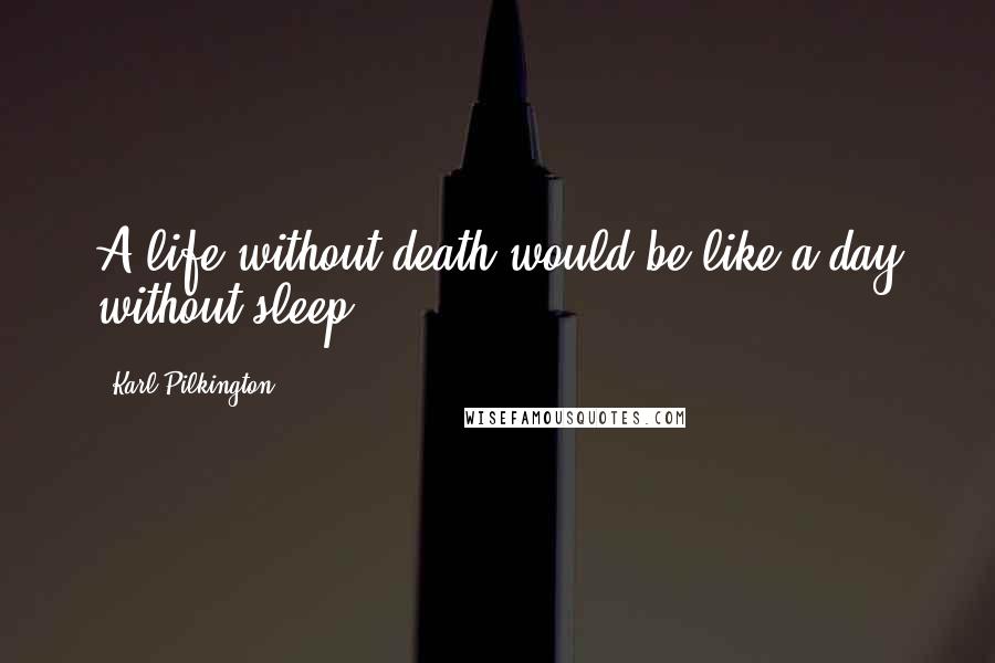 Karl Pilkington Quotes: A life without death would be like a day without sleep.