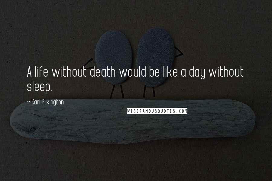 Karl Pilkington Quotes: A life without death would be like a day without sleep.