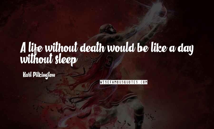 Karl Pilkington Quotes: A life without death would be like a day without sleep.