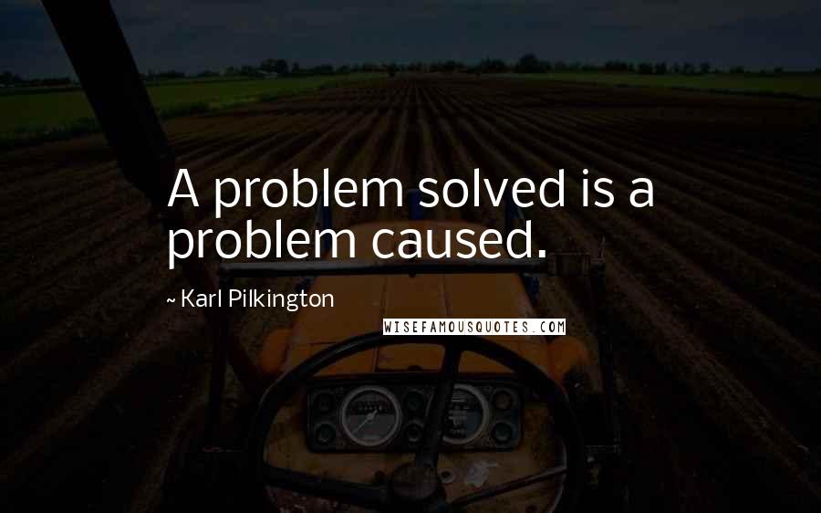 Karl Pilkington Quotes: A problem solved is a problem caused.