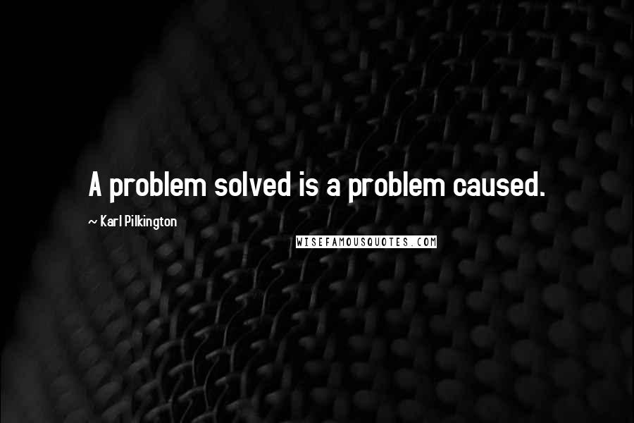 Karl Pilkington Quotes: A problem solved is a problem caused.