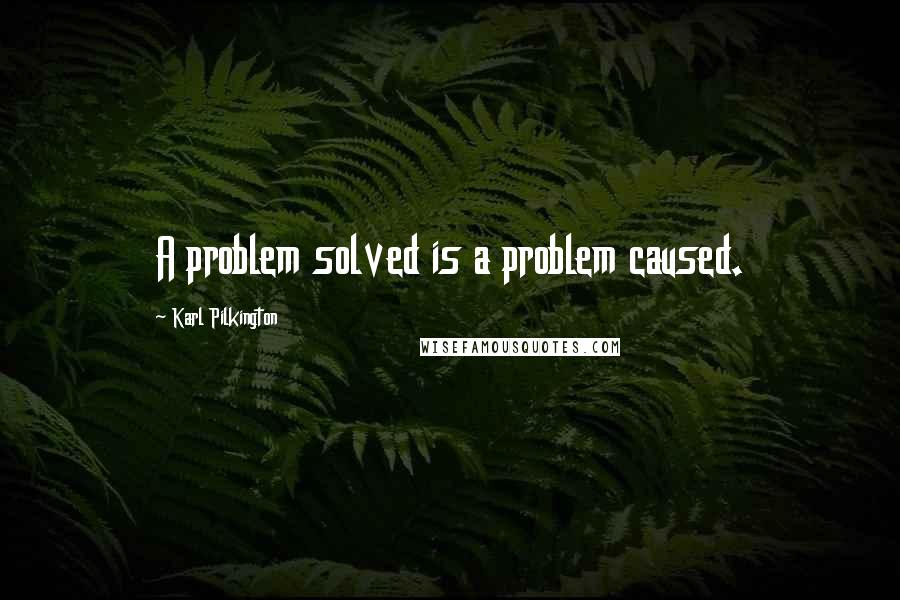 Karl Pilkington Quotes: A problem solved is a problem caused.