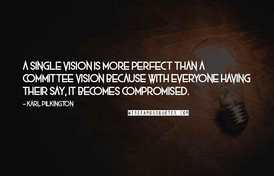 Karl Pilkington Quotes: A single vision is more perfect than a committee vision because with everyone having their say, it becomes compromised.