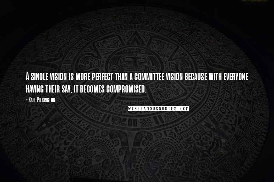 Karl Pilkington Quotes: A single vision is more perfect than a committee vision because with everyone having their say, it becomes compromised.