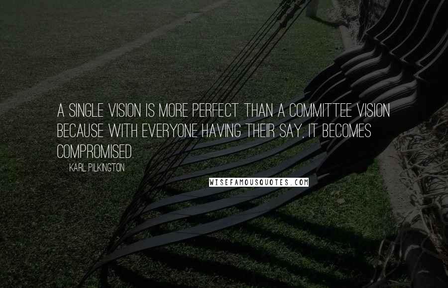 Karl Pilkington Quotes: A single vision is more perfect than a committee vision because with everyone having their say, it becomes compromised.