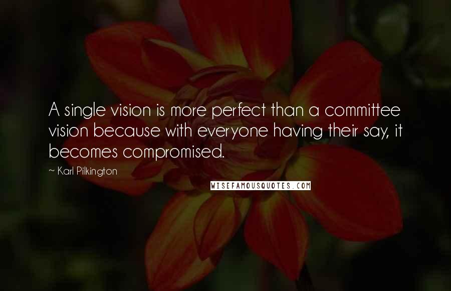 Karl Pilkington Quotes: A single vision is more perfect than a committee vision because with everyone having their say, it becomes compromised.