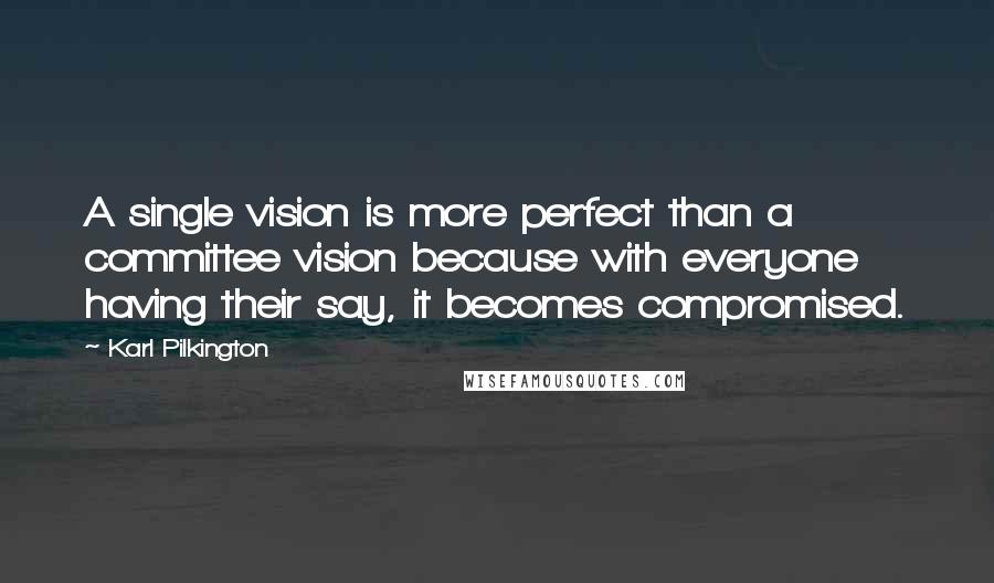 Karl Pilkington Quotes: A single vision is more perfect than a committee vision because with everyone having their say, it becomes compromised.