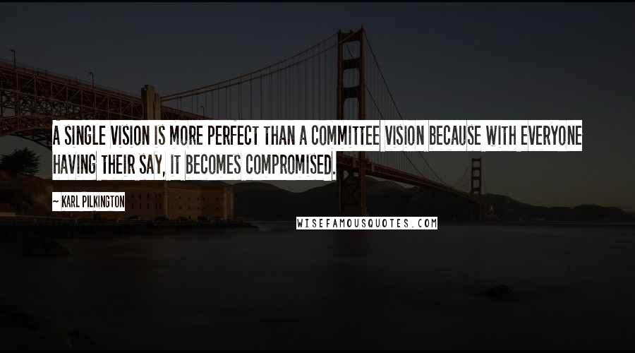 Karl Pilkington Quotes: A single vision is more perfect than a committee vision because with everyone having their say, it becomes compromised.