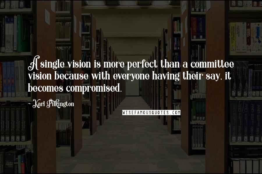 Karl Pilkington Quotes: A single vision is more perfect than a committee vision because with everyone having their say, it becomes compromised.