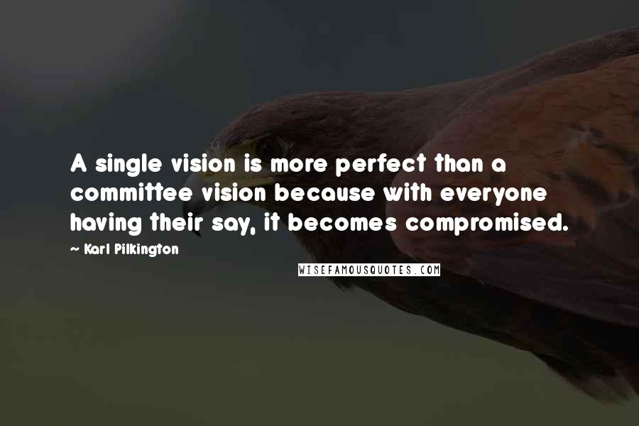 Karl Pilkington Quotes: A single vision is more perfect than a committee vision because with everyone having their say, it becomes compromised.