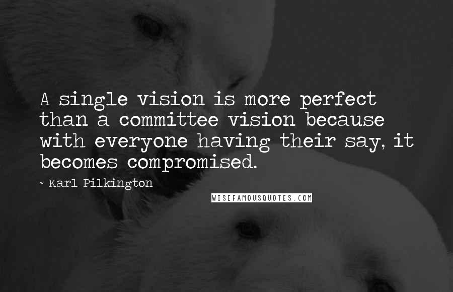 Karl Pilkington Quotes: A single vision is more perfect than a committee vision because with everyone having their say, it becomes compromised.