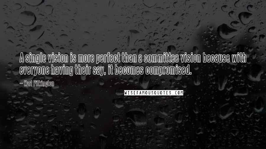 Karl Pilkington Quotes: A single vision is more perfect than a committee vision because with everyone having their say, it becomes compromised.